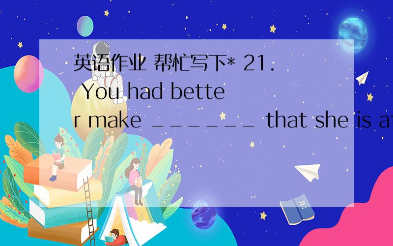 英语作业 帮忙写下* 21. You had better make ______ that she is at hom