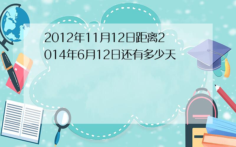 2012年11月12日距离2014年6月12日还有多少天