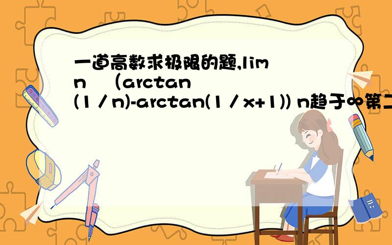 一道高数求极限的题,lim n²（arctan(1／n)-arctan(1／x+1)) n趋于∞第二道 lim