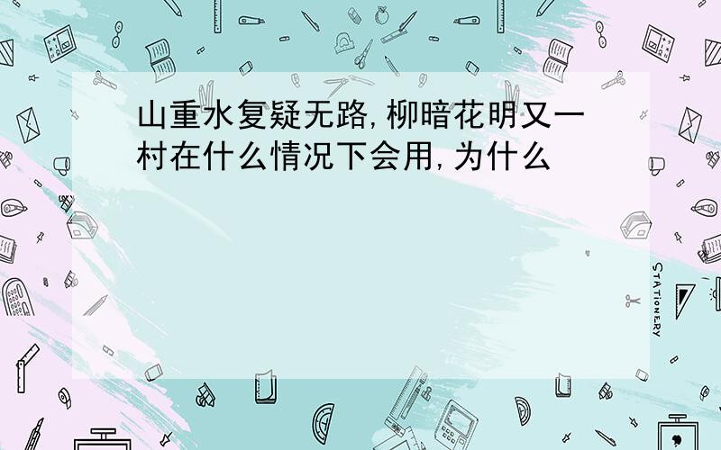 山重水复疑无路,柳暗花明又一村在什么情况下会用,为什么