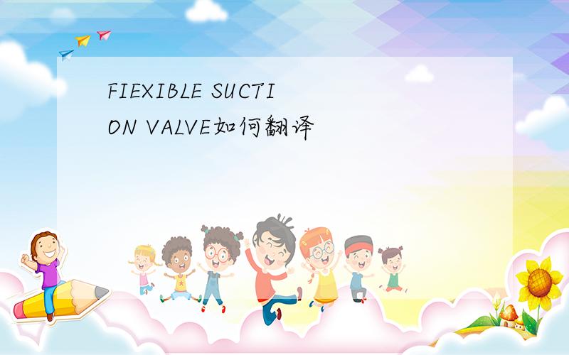 FIEXIBLE SUCTION VALVE如何翻译