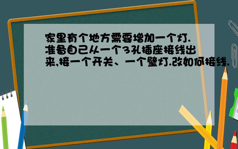 家里有个地方需要增加一个灯.准备自己从一个3孔插座接线出来,接一个开关、一个壁灯.改如何接线.