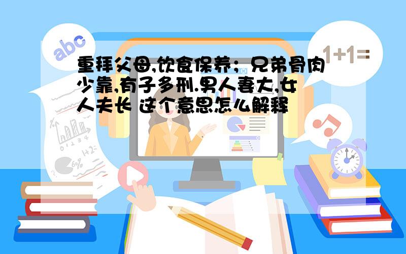 重拜父母,饮食保养；兄弟骨肉少靠,有子多刑.男人妻大,女人夫长 这个意思怎么解释