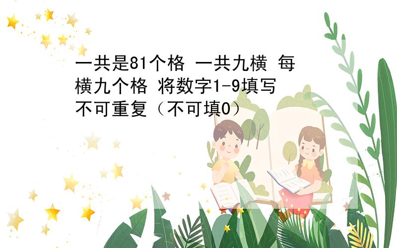 一共是81个格 一共九横 每横九个格 将数字1-9填写 不可重复（不可填0）