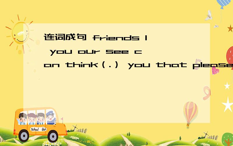 连词成句 friends I you our see can think（.） you that please spel