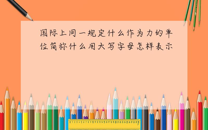 国际上同一规定什么作为力的单位简称什么用大写字母怎样表示