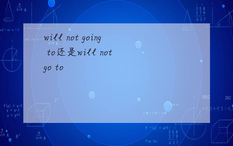 will not going to还是will not go to