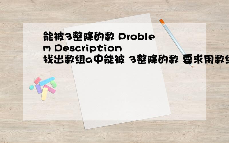 能被3整除的数 Problem Description 找出数组a中能被 3整除的数 要求用数组完...