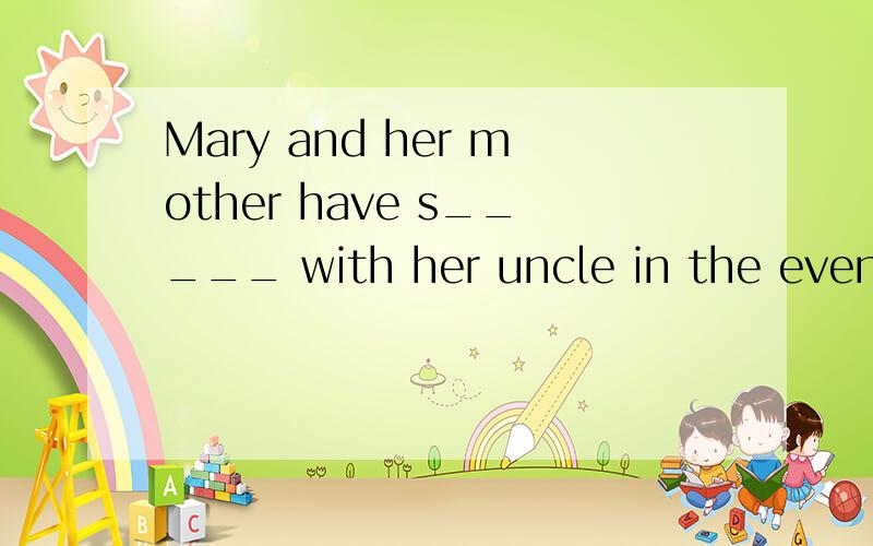 Mary and her mother have s_____ with her uncle in the evenin