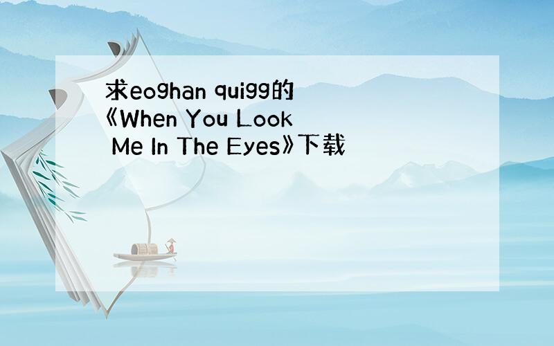 求eoghan quigg的《When You Look Me In The Eyes》下载