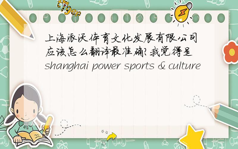 上海派沃体育文化发展有限公司应该怎么翻译最准确?我觉得是shanghai power sports & culture