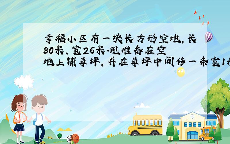 幸福小区有一块长方形空地,长80米,宽26米.现准备在空地上铺草坪,并在草坪中间修一条宽1米的石