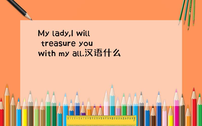 My lady,I will treasure you with my all.汉语什么