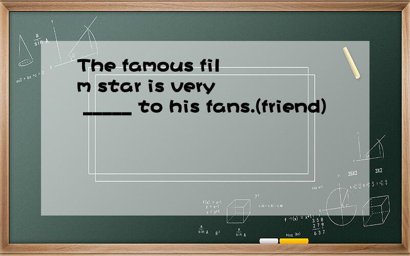 The famous film star is very _____ to his fans.(friend)