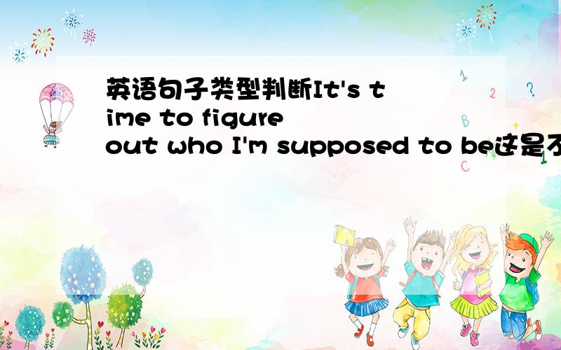 英语句子类型判断It's time to figure out who I'm supposed to be这是不是一个