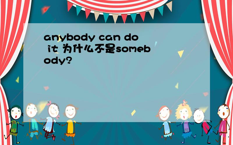 anybody can do it 为什么不是somebody?