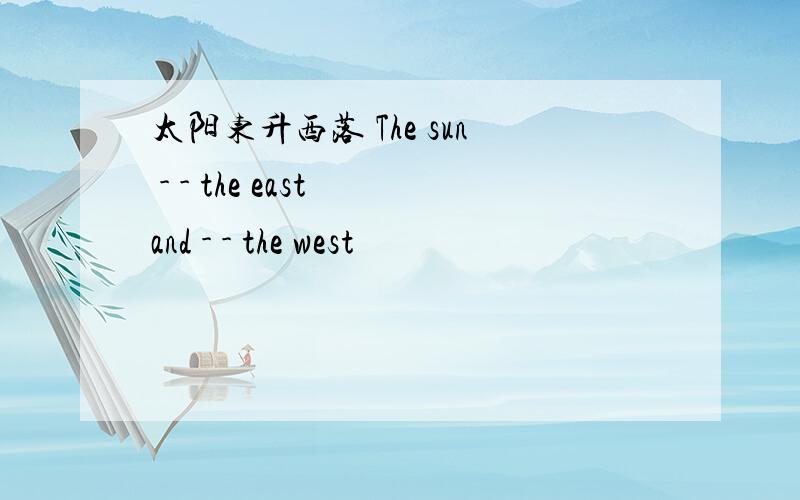 太阳东升西落 The sun - - the east and - - the west