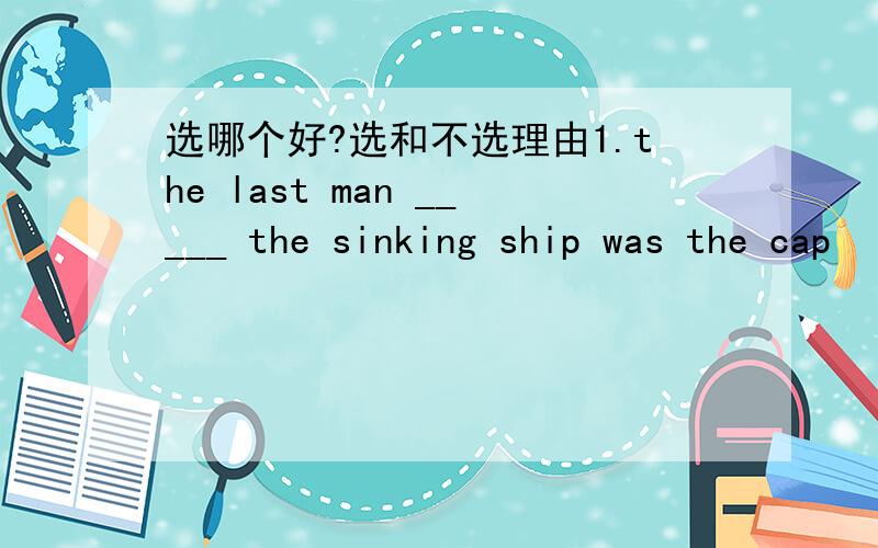 选哪个好?选和不选理由1.the last man _____ the sinking ship was the cap