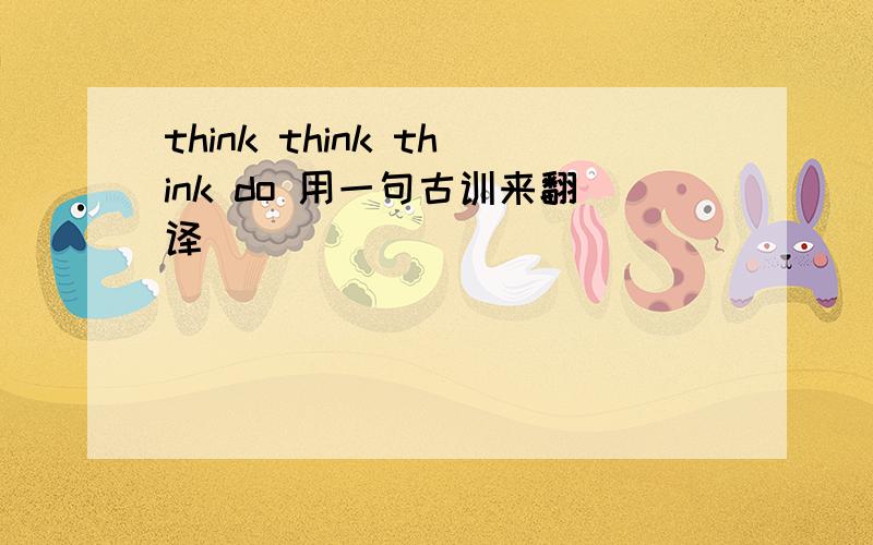 think think think do 用一句古训来翻译