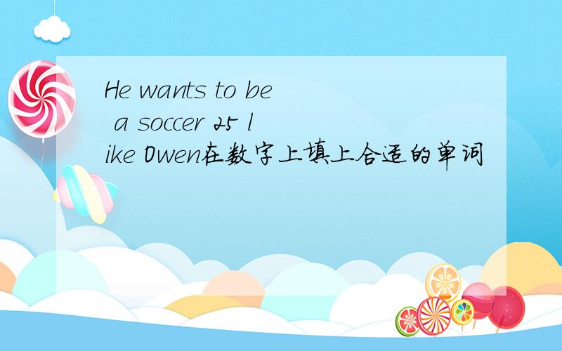 He wants to be a soccer 25 like Owen在数字上填上合适的单词