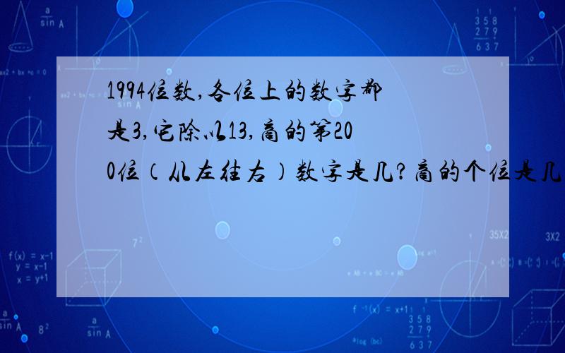 1994位数,各位上的数字都是3,它除以13,商的第200位（从左往右）数字是几?商的个位是几?