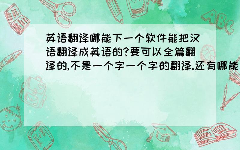 英语翻译哪能下一个软件能把汉语翻译成英语的?要可以全篇翻译的,不是一个字一个字的翻译.还有哪能下英语基本语法.和教人读英