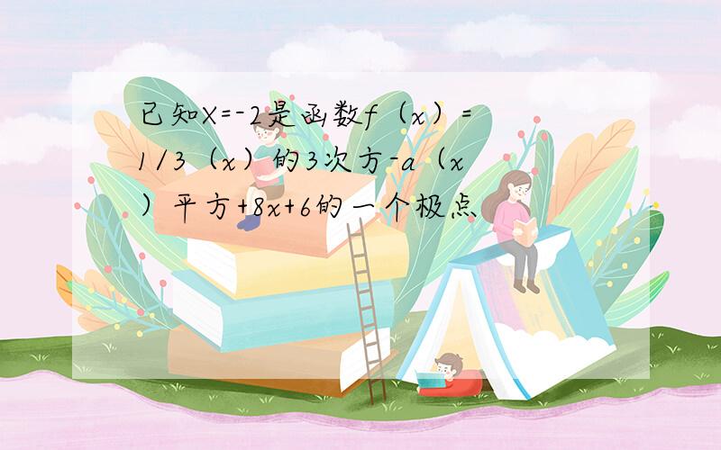 已知X=-2是函数f（x）=1/3（x）的3次方-a（x）平方+8x+6的一个极点