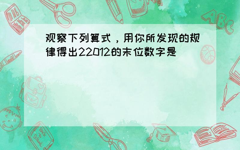 观察下列算式，用你所发现的规律得出22012的末位数字是（　　）