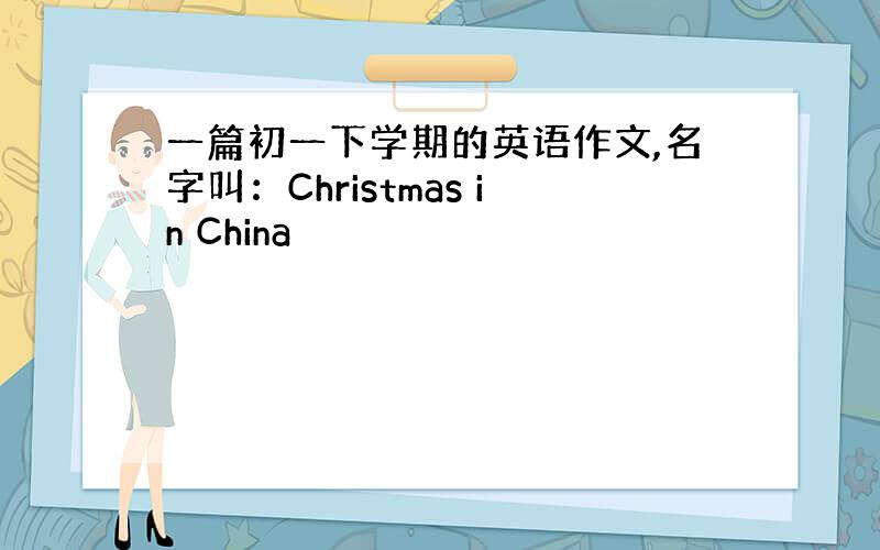 一篇初一下学期的英语作文,名字叫：Christmas in China