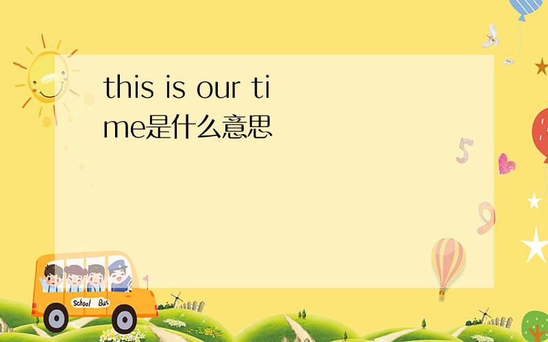 this is our time是什么意思