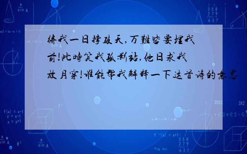 待我一日撑破天,万难皆要埋我前!此时笑我孤影站,他日求我放月穿!谁能帮我解释一下这首诗的意思