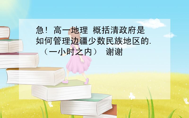 急! 高一地理 概括清政府是如何管理边疆少数民族地区的. （一小时之内） 谢谢