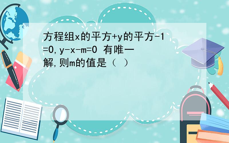 方程组x的平方+y的平方-1=0,y-x-m=0 有唯一解,则m的值是（ ）