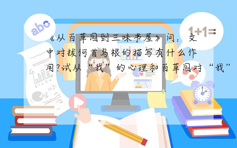 《从百草园到三味书屋》问：文中对拔何首乌根的描写有什么作用?试从“我”的心理和百草园对“我”的影响两方面加以回答.