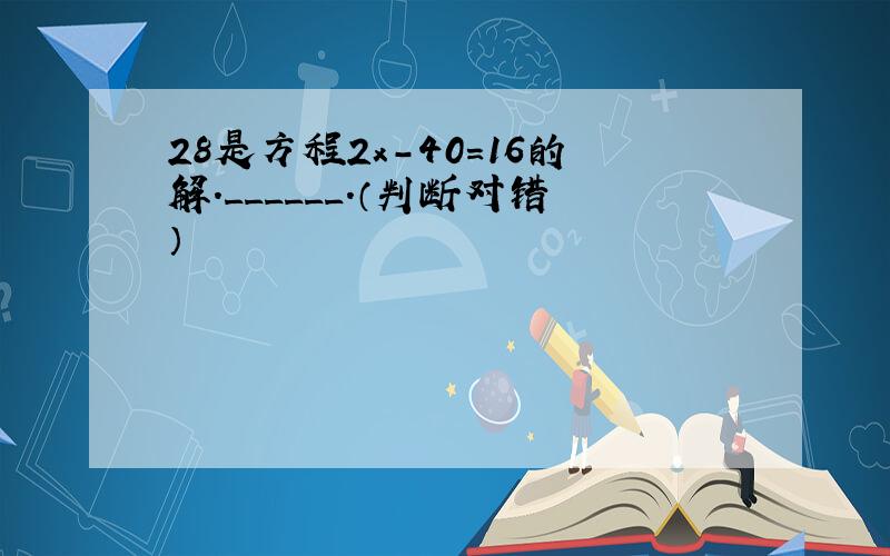 28是方程2x-40=16的解．______．（判断对错）