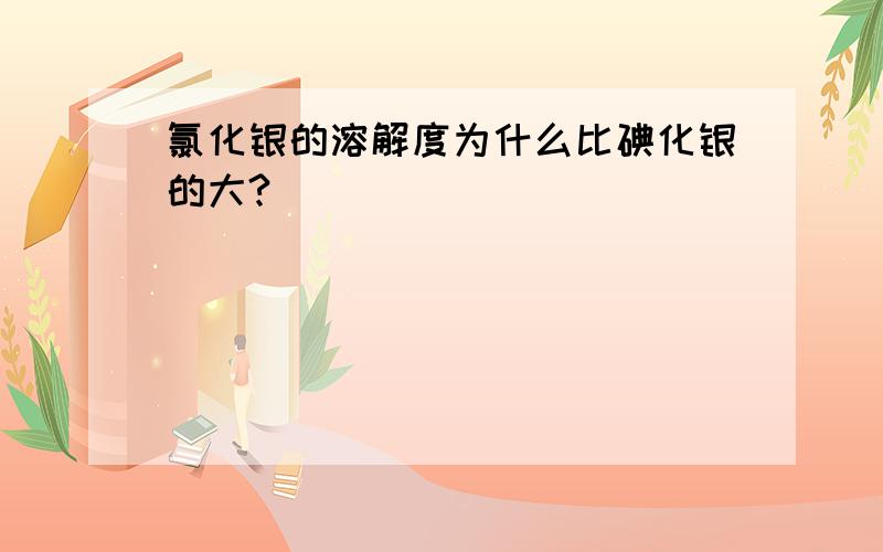 氯化银的溶解度为什么比碘化银的大?