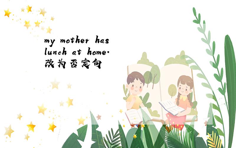 my mother has lunch at home.改为否定句