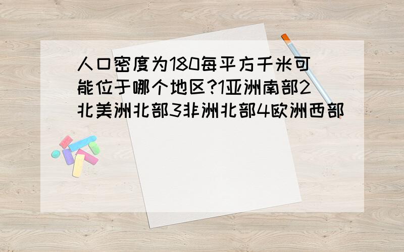 人口密度为180每平方千米可能位于哪个地区?1亚洲南部2北美洲北部3非洲北部4欧洲西部