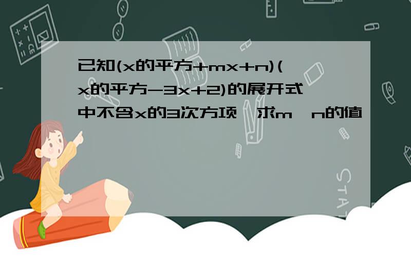 已知(x的平方+mx+n)(x的平方-3x+2)的展开式中不含x的3次方项,求m,n的值