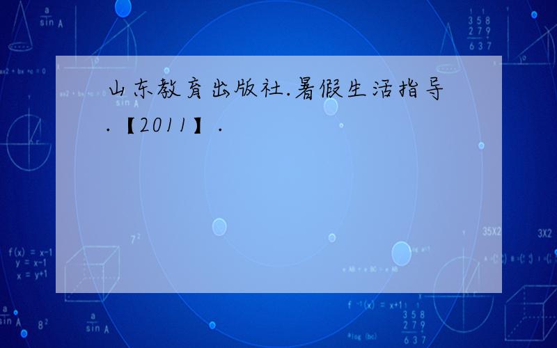 山东教育出版社.暑假生活指导.【2011】.