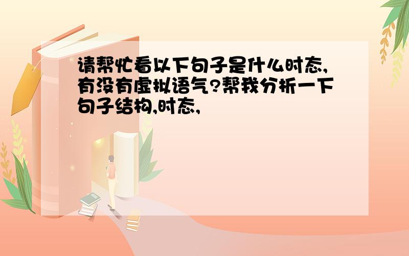 请帮忙看以下句子是什么时态,有没有虚拟语气?帮我分析一下句子结构,时态,