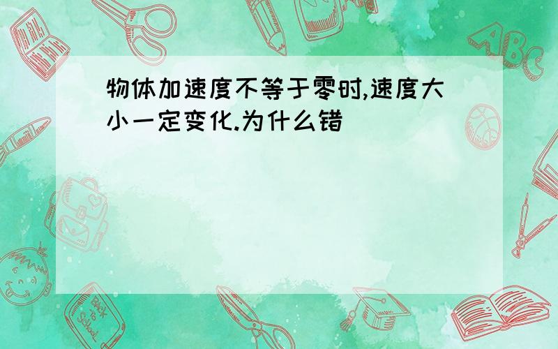 物体加速度不等于零时,速度大小一定变化.为什么错