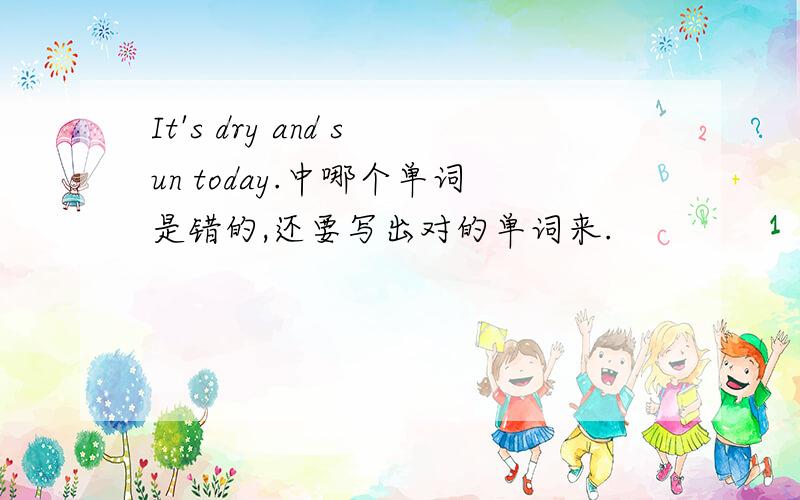 It's dry and sun today.中哪个单词是错的,还要写出对的单词来.