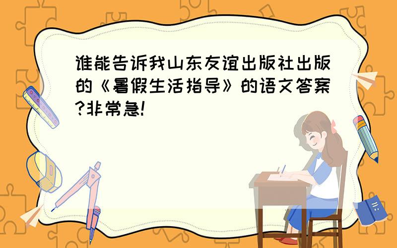 谁能告诉我山东友谊出版社出版的《暑假生活指导》的语文答案?非常急!