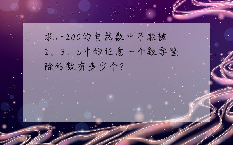 求1~200的自然数中不能被2、3、5中的任意一个数字整除的数有多少个?