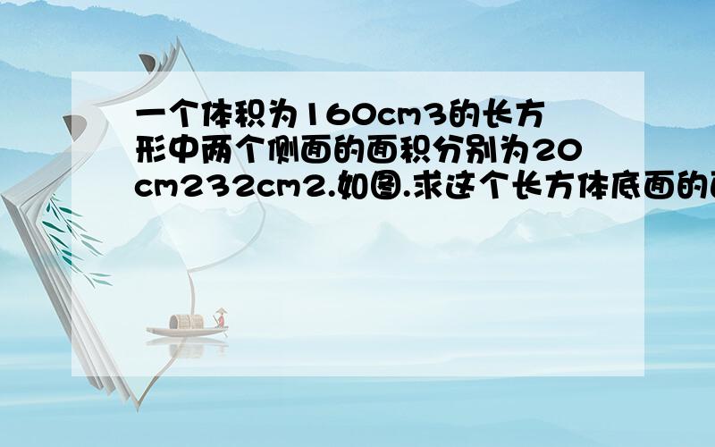 一个体积为160cm3的长方形中两个侧面的面积分别为20cm232cm2.如图.求这个长方体底面的面积就是阴影部分