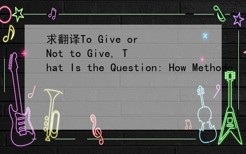 求翻译To Give or Not to Give, That Is the Question: How Methodo