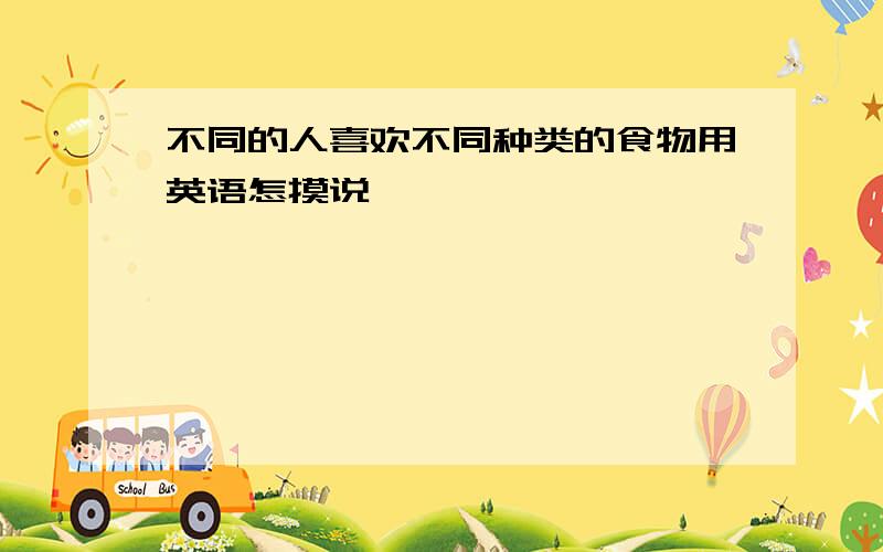 不同的人喜欢不同种类的食物用英语怎摸说