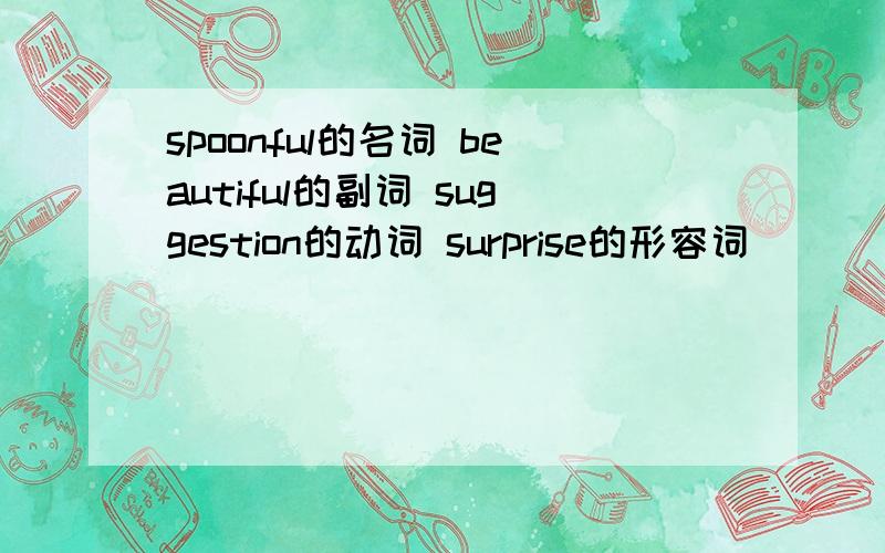 spoonful的名词 beautiful的副词 suggestion的动词 surprise的形容词