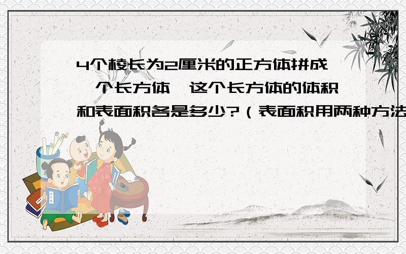 4个棱长为2厘米的正方体拼成一个长方体,这个长方体的体积和表面积各是多少?（表面积用两种方法）